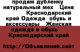 продам дубленку ,натуральный мех › Цена ­ 7 000 - Краснодарский край Одежда, обувь и аксессуары » Женская одежда и обувь   . Краснодарский край